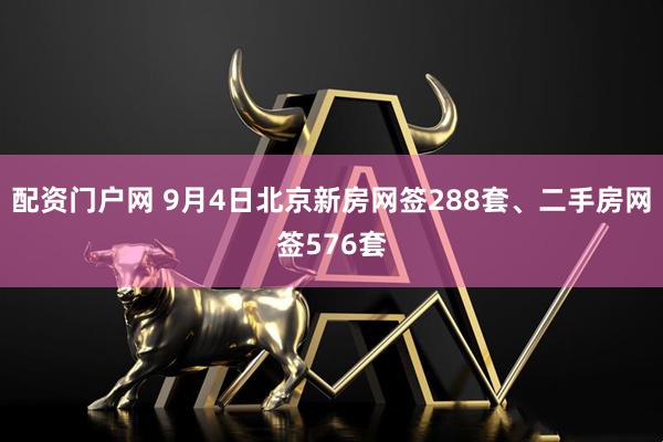 配资门户网 9月4日北京新房网签288套、二手房网签576套