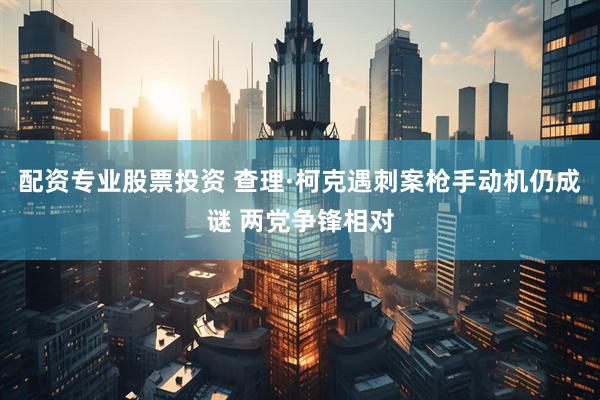 配资专业股票投资 查理·柯克遇刺案枪手动机仍成谜 两党争锋相对
