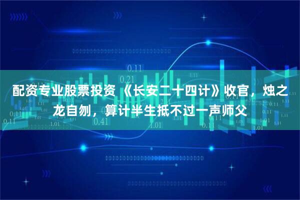 配资专业股票投资 《长安二十四计》收官,烛之龙自刎,算计半生抵不过一声师父
