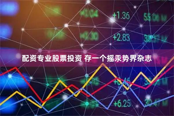 配资专业股票投资 存一个摇汞势界杂志